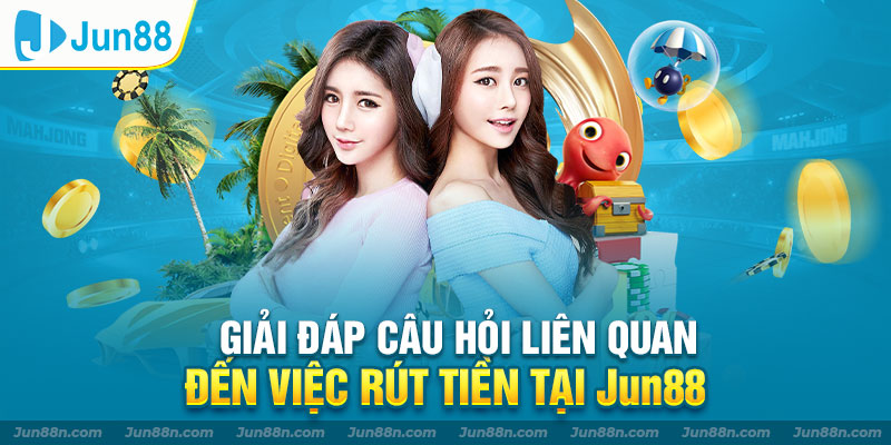 Giải đáp câu hỏi liên quan đến việc rút tiền tại Jun88